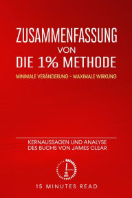 Title: Zusammenfassung von Die 1% Methode: Minimale Veränderung, maximale Wirkung: Kernaussagen und Analyse des Buchs von James Clear, Author: 15 Minutes Read