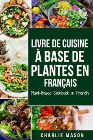 Title: Livre De Cuisine À Base De Plantes En Français/ Plant-based Cookbook In French, Author: Charlie Mason