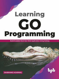 Title: Learning Go Programming: Build ScalableNext-Gen Web Application using Golang (English Edition), Author: Shubhangi Agarwal