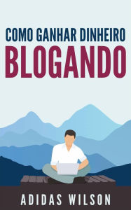 Title: Como Ganhar Dinheiro Blogando, Author: Adidas Wilson