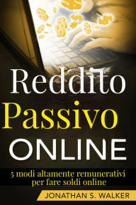 Title: Reddito Passivo Online: 5 modi altamente remunerativi per fare soldi online, Author: Jonathan S. Walker