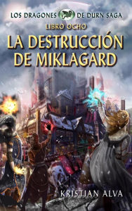 Title: La Destrucción de Miklagard, Los Dragones de Durn Saga, Libro Ocho, Author: Kristian Alva