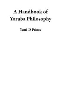 Title: A Handbook of Yoruba Philosophy, Author: Yemi-D Prince