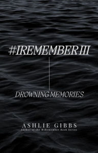 Title: #iRememberIII Drowning Memories, Author: Ashlie Gibbs