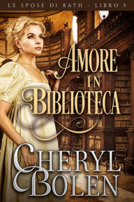 Title: Amore in biblioteca (Le spose di Bath, libro quinto, #5), Author: Cheryl Bolen