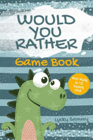 Title: Would You Rather Game Book For Kids 6-12 Years Old: Crazy Jokes and Creative Scenarios for Kids and Family, Author: Lucky Sammy