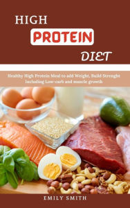 Title: High Protein Diet Healthy High Protein Meal to add Weight, Build Strength Including Low-Carb and Muscle Growth, Author: Emily Smith