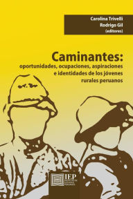 Title: Caminantes. Oportunidades, ocupaciones, aspiraciones e identidades de los jóvenes rurales peruanos, Author: Carolina Trivelli