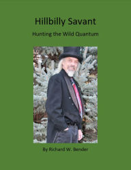 Title: Hillbilly Savant: Hunting the Wild Quantum, Author: Richard W. Bender