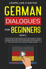 Title: German Dialogues for Beginners Book 2: Over 100 Daily Used Phrases & Short Stories to Learn German in Your Car. Have Fun and Grow Your Vocabulary with Crazy Effective Language Learning Lessons (German for Adults, #2), Author: Learn Like a Native