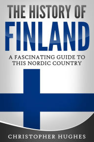 Title: The History of Finland: A Fascinating Guide to this Nordic Country, Author: Christopher Hughes
