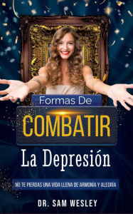Title: Formas De Combatir La Depresión: No te pierdas una vida llena de armonía y alegría, Author: Dr. Sam Wesley