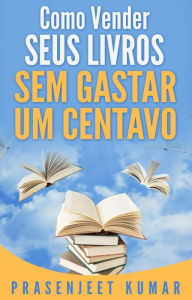 Title: Como Vender Seus Livros Sem Gastar Um Centavo (Auto-Publicação Sem Gastar Um Centavo, #1), Author: Prasenjeet Kumar