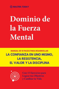 Title: Dominio de la Fuerza Mental: Manual de 10 Pasos para Desarrollar la Confianza en uno Mismo, la Resistencia, el Valor y la Disciplina (Con 15 Ejercicios para Lograr tus Objetivos y Cambiar tu Vida), Author: Master Today