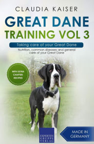 Title: Great Dane Training Vol 3 - Taking care of your Great Dane: Nutrition, common diseases and general care of your Great Dane, Author: Claudia Kaiser