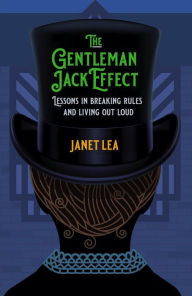 Title: The Gentleman Jack Effect: Lessons in Breaking Rules and Living Out Loud, Author: Janet Lea