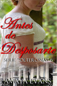 Title: Antes de Desposarte (Solteronas, #6), Author: Amaya Evans