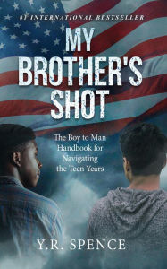 Title: My Brother's Shot: The Boy to Man Handbook for Navigating the Teen Years, Author: Y.R. Spence