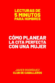 Title: Cómo Planear La Cita Perfecta Con Una Mujer (Lecturas De 5 Minutos Para Hombres, #38), Author: Javier Rodríguez