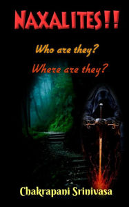 Title: Naxalites! Who are they? Where are they?, Author: chakrapani srinivasa