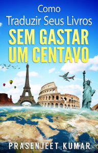 Title: Como Traduzir Seus Livros Sem Gastar Um Centavo (Auto-Publicação Sem Gastar Um Centavo), Author: Prasenjeet Kumar