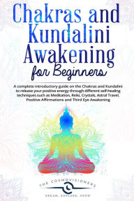 Title: Chakras and Kundalini Awakening for Beginners: a Complete Introductory Guide on the Chakras and Kundalini to Release your Positive Energy Through Different Self-Healing Techniques, Author: The Cosmovisioners