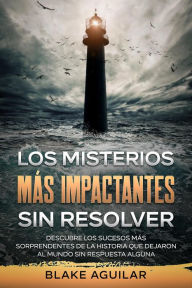 Title: Los Misterios más Impactantes sin Resolver: Descubre los Sucesos más Sorprendentes de la Historia que Dejaron al Mundo sin Respuesta Alguna, Author: Blake Aguilar