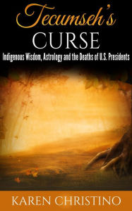 Title: Tecumseh's Curse: Indigenous Wisdom, Astrology and the Deaths of U.S. Presidents, Author: Karen Christino