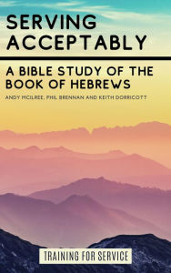 Title: Serving Acceptably - A Bible Study of the Book of Hebrews (Training for Service), Author: Andy McIlree