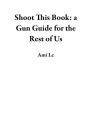 Shoot This Book: a Gun Guide for the Rest of Us