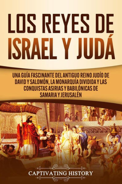 Los Reyes de Israel y Judá: Una guía fascinante del antiguo reino judío de David y Salomón, la monarquía dividida y las conquistas asirias y babilónicas de Samaria y Jerusalén