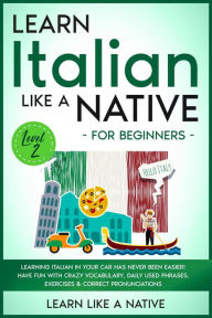 Title: Learn Italian Like a Native for Beginners - Level 2: Learning Italian in Your Car Has Never Been Easier! Have Fun with Crazy Vocabulary, Daily Used Phrases, Exercises & Correct Pronunciations (Italian Language Lessons, #2), Author: Learn Like a Native
