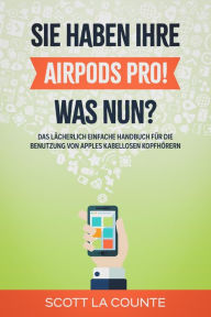 Title: Sie haben ihre AirPods Pro! Was Nun?: Das Lächerlich Einfache Handbuch Für Die Benutzung Von Apples Kabellosen Kopfhörern, Author: Scott La Counte