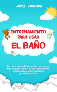 Title: Entrenamiento para usar el baño: Una guía esencial paso a paso para que su hijo pequeño deje el pañal rápidamente, incluyendo métodos especiales para niños y niñas, Author: Meryl Kaufman