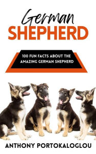Title: German Shepherd: 100 Fun Facts About the Amazing German Shepherd, Author: Anthony Portokaloglou