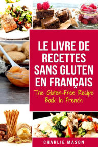 Title: Le Livre De Recettes Sans Gluten En Français/ The Gluten-Free Recipe Book In French (French Edition), Author: Charlie Mason