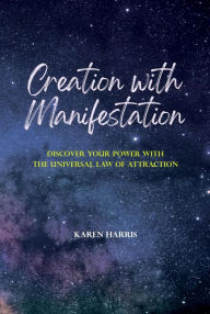 Title: Creation with Manifestation: Discover Your Power with the Universal Law of Attraction, Author: Karen Harris