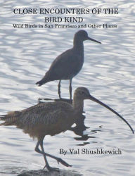 Title: Close Encounters of the Bird Kind: Wild Birds in San Francisco and Other Places, Author: Val Shushkewich