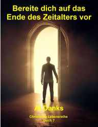 Title: Bereite dich auf das Ende des Zeitalters vor (Christliche Lebensreihe, #7), Author: Al Danks