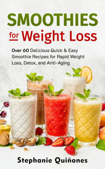 Smoothies for Weight Loss: Over 60 Delicious Quick & Easy Smoothie Recipes for Rapid Weight Loss, Detox, and Anti-Aging (Smoothie Lifestyle Book, #1)
