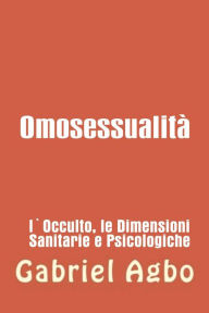 Title: Omosessualità: l'occulto, la salute e le dimensioni psicologiche, Author: Gabriel Agbo