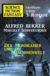 Title: Der Mondkaiser und die Maschinenwelt: Science Fiction Fantasy Großband 1/2021, Author: Alfred Bekker