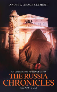 Title: Pagans' Cult. The Russia Chronicles. An Underground Revolution., Author: Andrew Anzur Clement