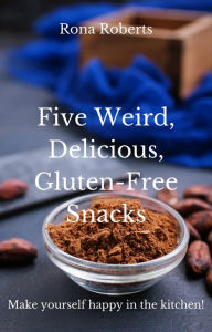 Title: Five Weird, Delicious, Gluten-Free Snacks, Author: Rona Roberts