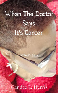 Title: When The Doctor Says It's Cancer What's Next!, Author: Candee L. Harris