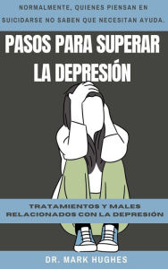 Title: Pasos Para Superar La Depresión: Tratamientos y males relacionados con la depresión, Author: Mark Hughes