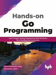 Title: Hands-on Go Programming: Learn Google's Golang Programming, Data Structures, Error Handling and Concurrency ( English Edition), Author: Sachchidanand Singh