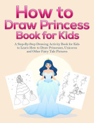 Title: How to Draw Princess Books for Kids: A Step-By-Step Drawing Activity Book for Kids to Learn How to Draw Princesses, Unicorns and Other Fairy Tale Pictures, Author: Pineapple Activity Books