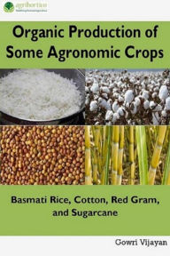 Title: Organic Production of Some Agronomic Crops: Basmati Rice, Cotton, Red Gram and Sugarcane, Author: Gowri Vijayan