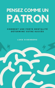 Title: Pensez Comme Un Patron : Comment Une Forte Mentalité Détermine Votre Succès, Author: Luke Eisenberg